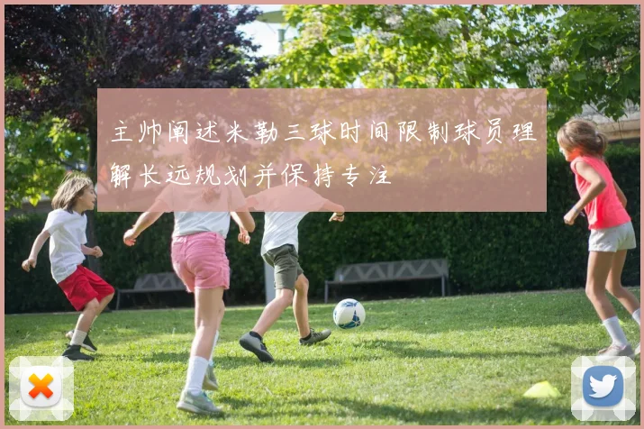 主帅阐述米勒三球时间限制球员理解长远规划并保持专注