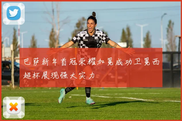 巴萨新年首冠荣耀加冕成功卫冕西超杯展现强大实力