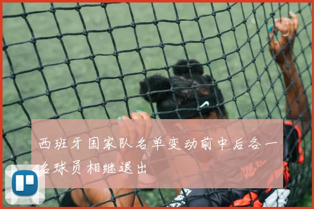 西班牙国家队名单变动前中后各一名球员相继退出