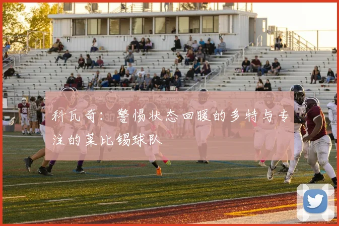 科瓦奇：警惕状态回暖的多特与专注的莱比锡球队