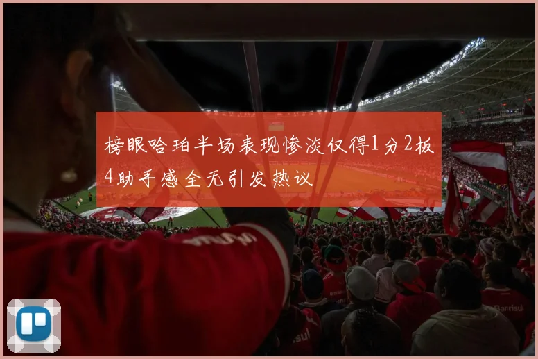 榜眼哈珀半场表现惨淡仅得1分2板4助手感全无引发热议