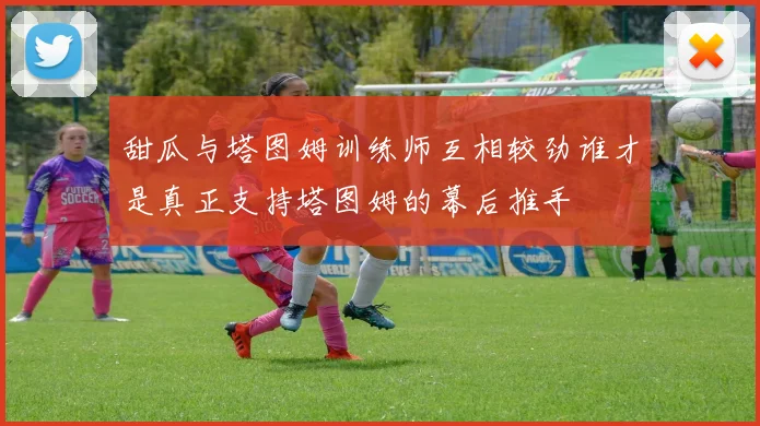 甜瓜与塔图姆训练师互相较劲谁才是真正支持塔图姆的幕后推手