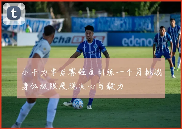 小卡为季后赛强度训练一个月挑战身体极限展现决心与毅力