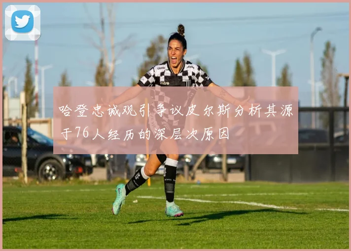 哈登忠诚观引争议皮尔斯分析其源于76人经历的深层次原因
