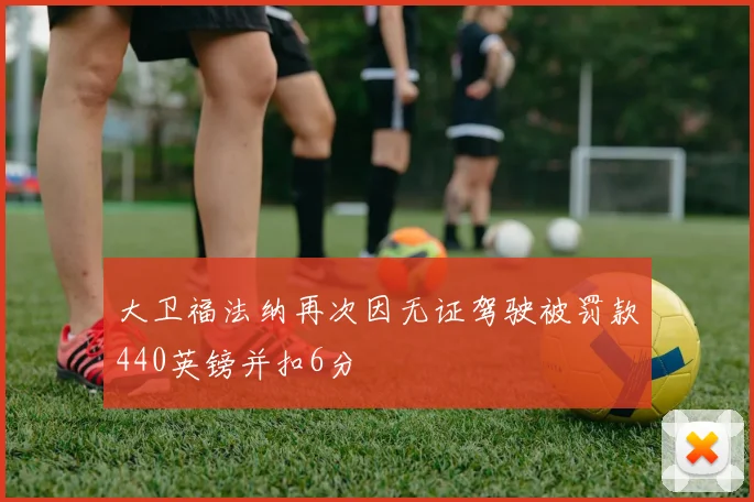 大卫福法纳再次因无证驾驶被罚款440英镑并扣6分