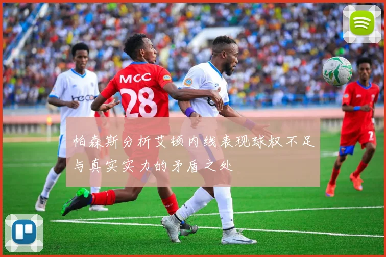 帕森斯分析艾顿内线表现球权不足与真实实力的矛盾之处