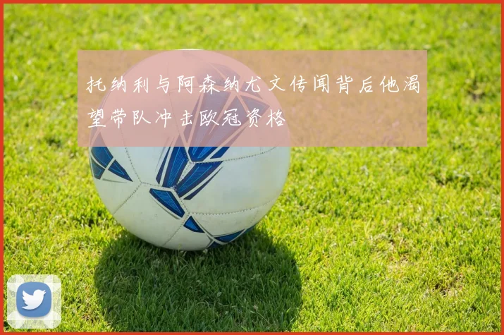 托纳利与阿森纳尤文传闻背后他渴望带队冲击欧冠资格