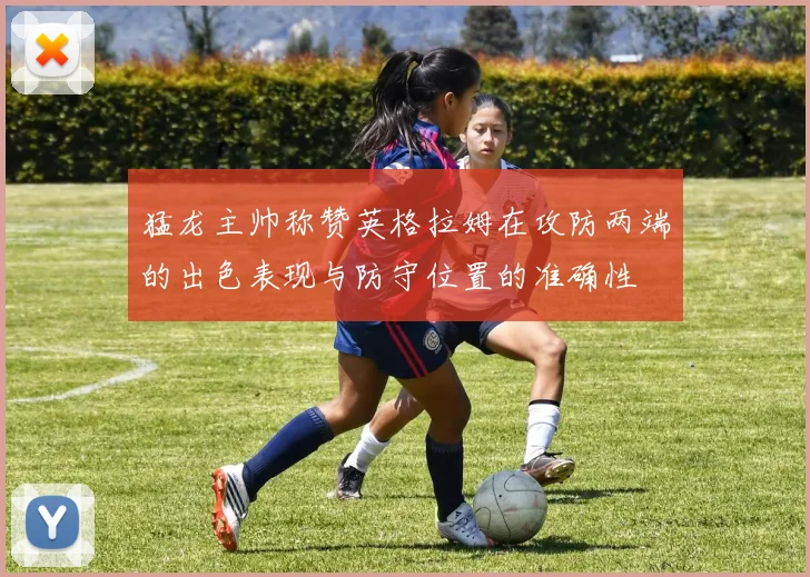 猛龙主帅称赞英格拉姆在攻防两端的出色表现与防守位置的准确性