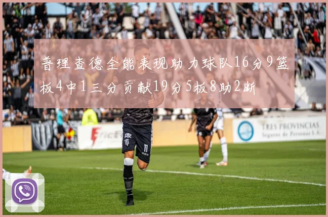 普理查德全能表现助力球队16分9篮板4中1三分贡献19分5板8助2断