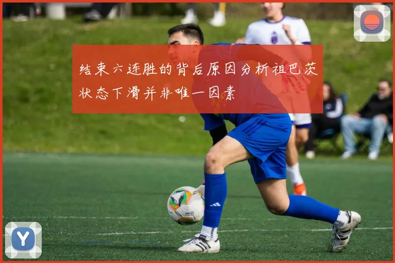 结束六连胜的背后原因分析祖巴茨状态下滑并非唯一因素