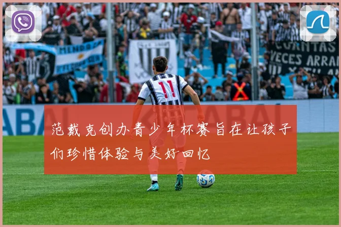范戴克创办青少年杯赛旨在让孩子们珍惜体验与美好回忆
