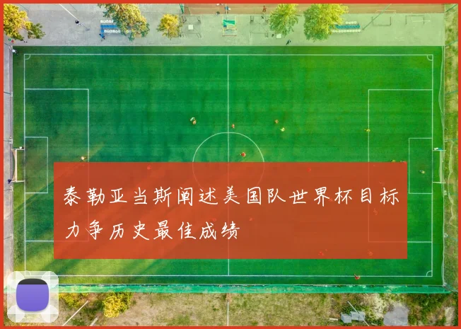 泰勒亚当斯阐述美国队世界杯目标力争历史最佳成绩