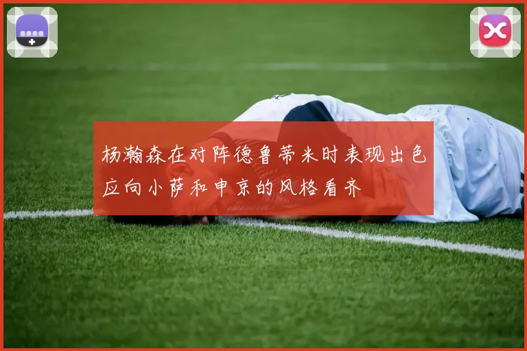 杨瀚森在对阵德鲁蒂米时表现出色应向小萨和申京的风格看齐