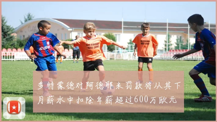 多特蒙德对阿德耶米罚款将从其下月薪水中扣除年薪超过600万欧元