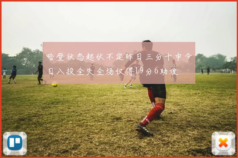 哈登状态起伏不定昨日三分十中今日八投全失全场仅得19分6助攻