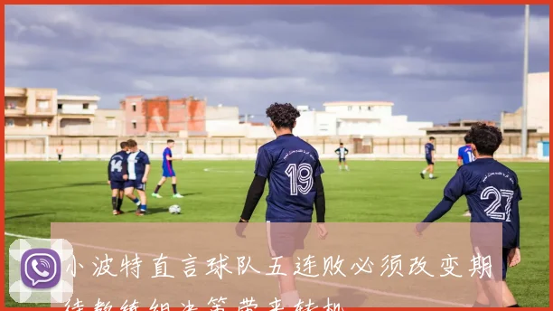 小波特直言球队五连败必须改变期待教练组决策带来转机
