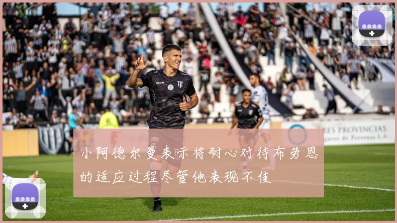 小阿德尔曼表示将耐心对待布劳恩的适应过程尽管他表现不佳