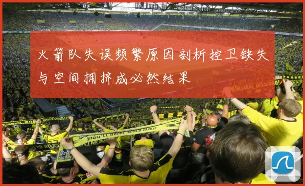 火箭队失误频繁原因剖析控卫缺失与空间拥挤成必然结果