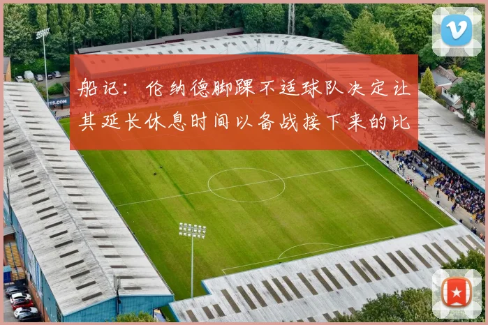 船记：伦纳德脚踝不适球队决定让其延长休息时间以备战接下来的比赛
